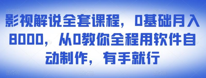 影视解说全套课程,0基础,从0教你全程用软件自动制作,有手就行_免费分享网络创业,副业,信息差项目的老牌资源整合平台!金铲子项目