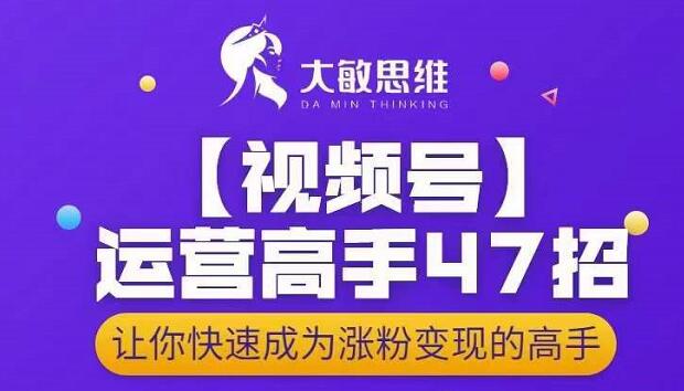 大敏思维-视频号运营高手47招,让你快速成为涨粉高手_免费分享网络创业,副业,信息差项目的老牌资源整合平台!金铲子项目