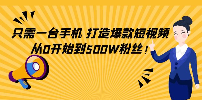 （4363期）只需一台手机，打造爆款短视频，从0开始到500W粉丝_免费分享网络创业,副业,信息差项目的老牌资源整合平台！金铲子项目