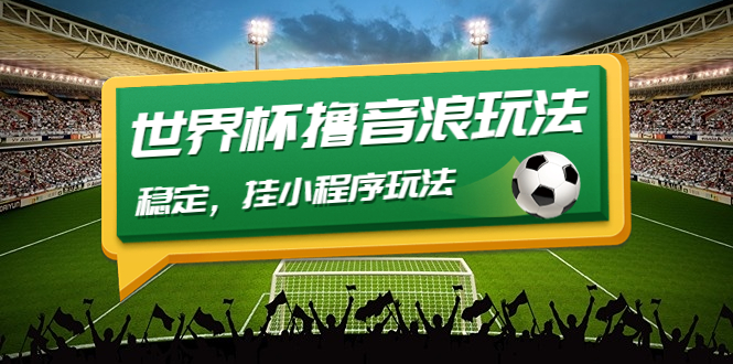 (4352期)最新口子-世界杯撸音浪教程,稳定,挂小程序玩法价值998_免费分享网络创业,副业,信息差项目的老牌资源整合平台!金铲子项目