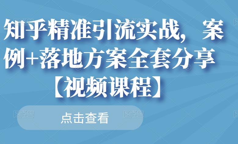知乎精准引流实战,案例落地方案全套分享【视频课程】_免费分享网络创业,副业,信息差项目的老牌资源整合平台!金铲子项目