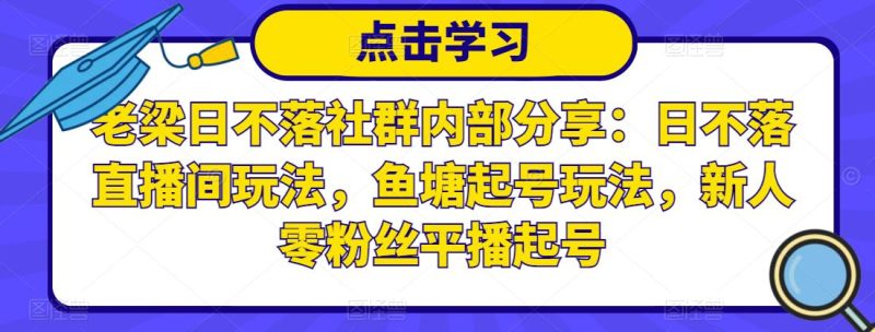 老梁日不落社群内部分享:日不落直播间玩法,鱼塘起号玩法,新人零粉丝平播起号_免费分享网络创业,副业,信息差项目的老牌资源整合平台!金铲子项目