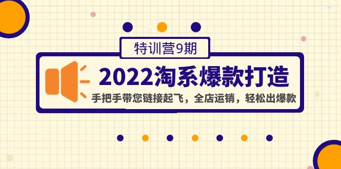 (4334期)2022淘系爆款打造特训营9期:手把手带您链接起飞,全店运销,出爆款_免费分享网络创业,副业,信息差项目的老牌资源整合平台!金铲子项目