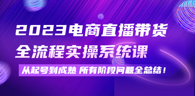(4325期)2023电商直播带货全流程实操系统课:从起号到成熟所有阶段问题全总结_免费分享网络创业,副业,信息差项目的老牌资源整合平台!金铲子项目