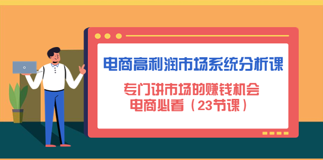 (4572期)电商高利润市场系统分析课:专门讲市场的赚钱机会,电商必看(23节课)_免费分享网络创业,副业,信息差项目的老牌资源整合平台!金铲子项目