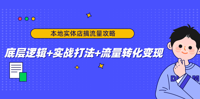 (4573期)本地实体店搞流量攻略:底层逻辑实战打法流量转化_免费分享网络创业,副业,信息差项目的老牌资源整合平台!金铲子项目
