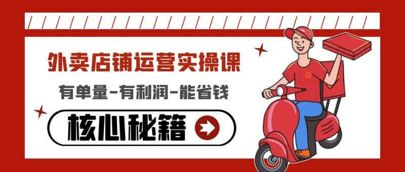 （4578期）外卖店铺运营实操课：有单量-有利润-能省钱，核心秘籍无保留分享_免费分享网络创业,副业,信息差项目的老牌资源整合平台！金铲子项目