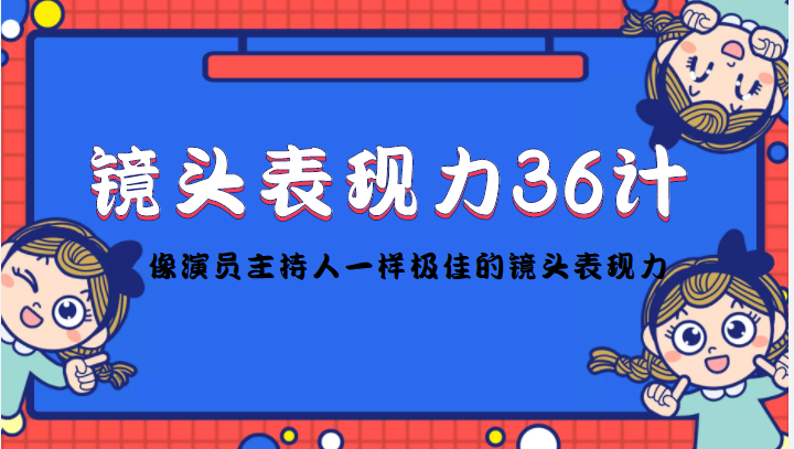 (4330期)镜头表现力36计,做到像演员主持人这些职业的人一样,拥有极佳的镜头表现力_免费分享网络创业,副业,信息差项目的老牌资源整合平台!金铲子项目