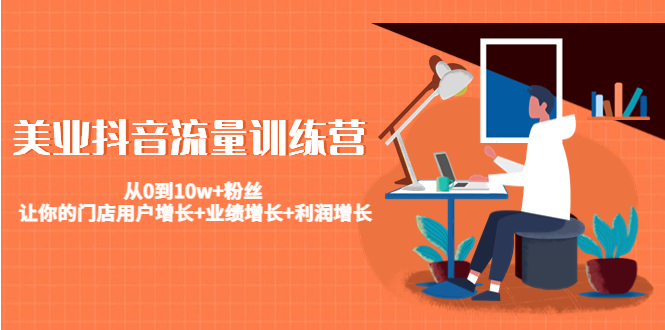 (4563期)美业抖音流量训练营:从0到粉丝让你的门店用户增长业绩增长利润增长_免费分享网络创业,副业,信息差项目的老牌资源整合平台!金铲子项目