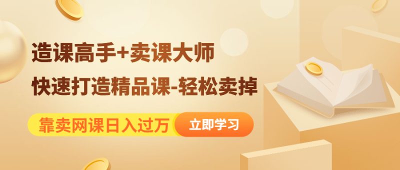 (4525期)靠卖网课《造课高手卖课大师》快速打造精品课-卖掉_免费分享网络创业,副业,信息差项目的老牌资源整合平台!金铲子项目