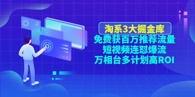 (4527期)淘系3大掘金库:免费获百万推荐流量短视频连怼爆流万相台多计划高ROI_免费分享网络创业,副业,信息差项目的老牌资源整合平台!金铲子项目