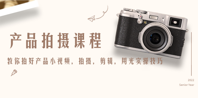 (4534期)产品拍摄课程,教你拍好产品小视频,拍摄,剪辑,用光实操技巧_免费分享网络创业,副业,信息差项目的老牌资源整合平台!金铲子项目