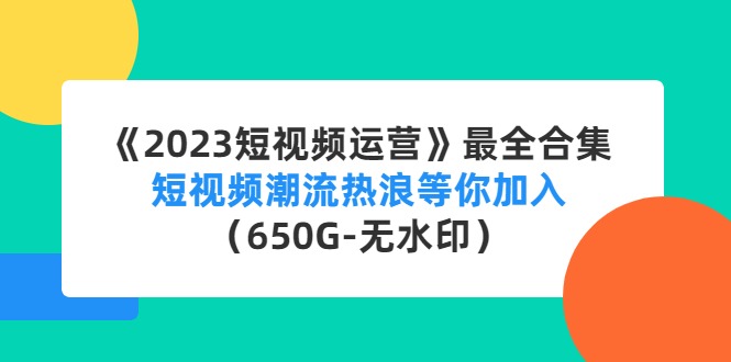 (4500期)《2023短视频运营》最全合集:短视频潮流热浪等你加入(650G-无水印)_免费分享网络创业,副业,信息差项目的老牌资源整合平台!金铲子项目