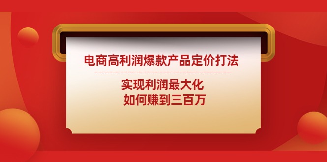 (4505期)电商高利润爆款产品定价打法:实现利润最大化如何赚到三百万_免费分享网络创业,副业,信息差项目的老牌资源整合平台!金铲子项目