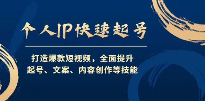 （4470期）个人IP快速起号，打造爆款短视频，全面提升起号、文案、内容创作等技能_免费分享网络创业,副业,信息差项目的老牌资源整合平台！金铲子项目
