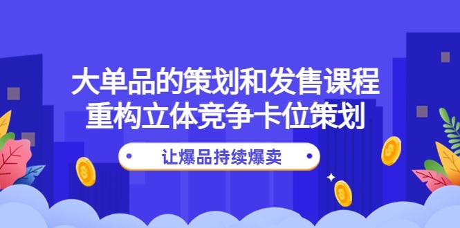 (4277期)大单品的策划和发售课程:重构立体竞争卡位策划,让爆品持续爆卖_免费分享网络创业,副业,信息差项目的老牌资源整合平台!金铲子项目