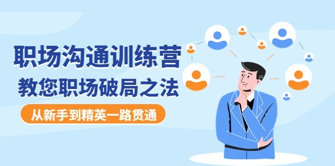 (4482期)职场沟通训练营:教您职场破局之法,从新手到精英一路贯通_免费分享网络创业,副业,信息差项目的老牌资源整合平台!金铲子项目