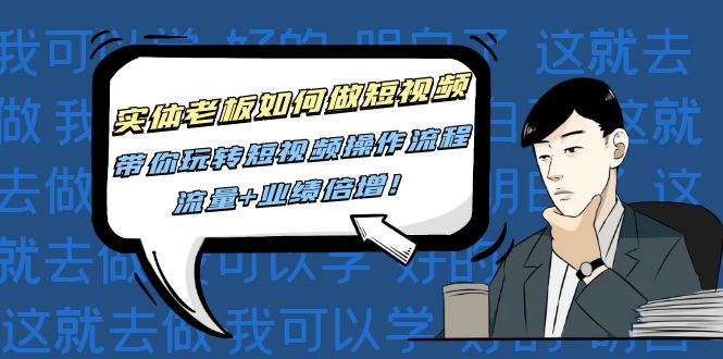 (4420期)实体老板如何做短视频:带你玩转短视频全套操作流程,流量业绩倍增_免费分享网络创业,副业,信息差项目的老牌资源整合平台!金铲子项目