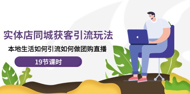 (4407期)实体店同城获客引流玩法,本地生活如何引流如何做团购直播(19节课时)_免费分享网络创业,副业,信息差项目的老牌资源整合平台!金铲子项目