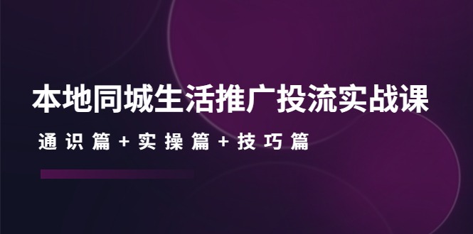 (4376期)本地同城生活推广投流实战课:通识篇实操篇技巧篇_免费分享网络创业,副业,信息差项目的老牌资源整合平台!金铲子项目