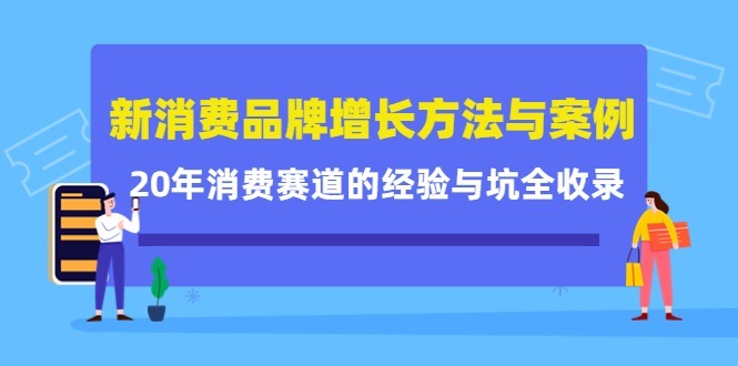 (4218期)新消费品牌增长方法与案例精华课:20年消费赛道的经验与坑全收录_免费分享网络创业,副业,信息差项目的老牌资源整合平台!金铲子项目