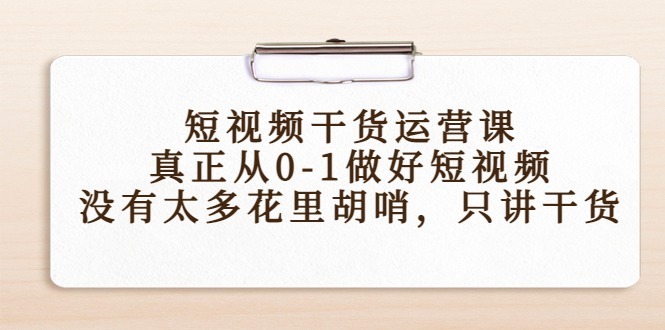 (4192期)短视频干货运营课,真正从0-1做好短视频,没有太多花里胡哨,只讲干货_免费分享网络创业,副业,信息差项目的老牌资源整合平台!金铲子项目