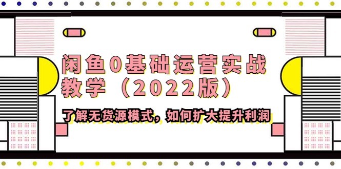 (4196期)闲鱼0基础运营实战教学(2022版)了解无货源模式,如何扩大提升利润_免费分享网络创业,副业,信息差项目的老牌资源整合平台!金铲子项目
