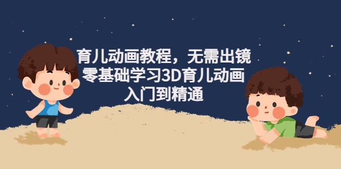 (4197期)阿姐育儿动画教程,无需出镜,零基础学习3D育儿动画,入门到精通_免费分享网络创业,副业,信息差项目的老牌资源整合平台!金铲子项目