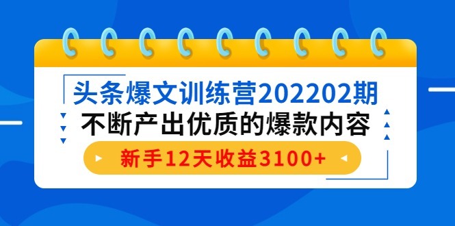 (4167期)头条爆文训练营202202期,不断产出优质的爆款内容,新手12天3_免费分享网络创业,副业,信息差项目的老牌资源整合平台!金铲子项目