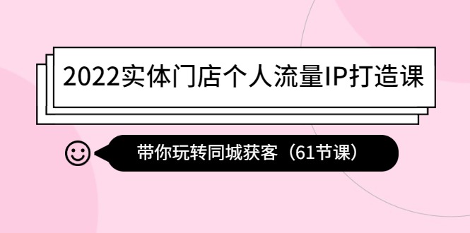 （4177期）2022实体门店个人流量IP打造课：带你玩转同城获客（61节课）_免费分享网络创业,副业,信息差项目的老牌资源整合平台！金铲子项目