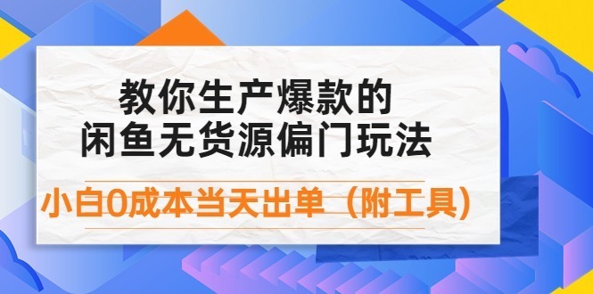 （4148期）外面卖1999生产闲鱼爆款的无货源偏门玩法，小白出单（附工具）_免费分享网络创业,副业,信息差项目的老牌资源整合平台！金铲子项目