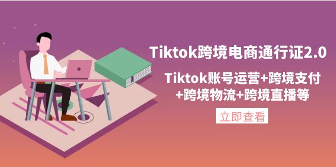 (4157期)Tiktok跨境电商通行证2.0,Tiktok账号运营跨境支付跨境物流跨境直播等_免费分享网络创业,副业,信息差项目的老牌资源整合平台!金铲子项目
