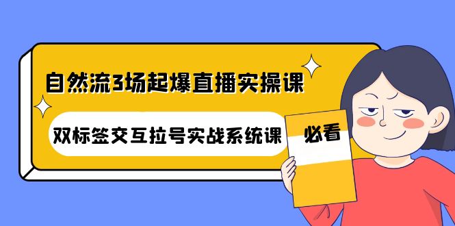 （4162期）自然流3场起爆直播实操课：双标签交互拉号实战系统课_免费分享网络创业,副业,信息差项目的老牌资源整合平台！金铲子项目
