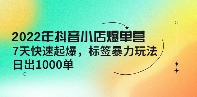 (4091期)2022年抖音小店爆单营【更新10月】7天快速起爆标签暴力玩法,日出1000单_免费分享网络创业,副业,信息差项目的老牌资源整合平台!金铲子项目