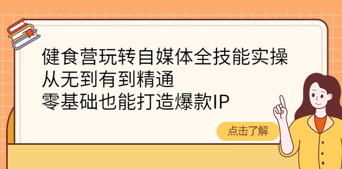 (4076期)健食营玩转自媒体全技能实操,从无到有到精通,零基础也能打造爆款IP_免费分享网络创业,副业,信息差项目的老牌资源整合平台!金铲子项目