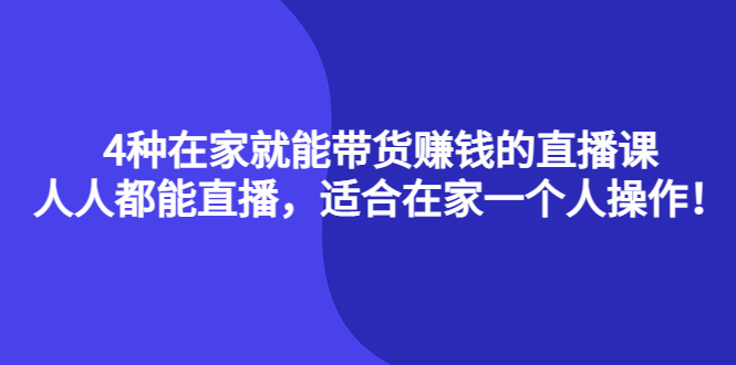 (4023期)4种在家就能带货赚钱的直播课,人人都能直播,适合在家一个人操作_免费分享网络创业,副业,信息差项目的老牌资源整合平台!金铲子项目