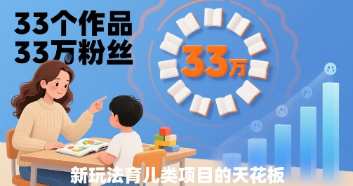 33个作品3粉丝,育儿类项目的天花板,小白可操作_免费分享网络创业,副业,信息差项目的老牌资源整合平台!金铲子项目