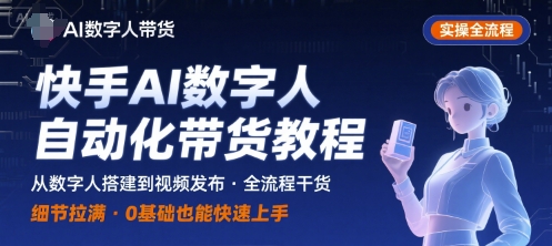 快手AI数字人自动化视频带货实操全流程，干货满满，细节拉满_免费分享网络创业,副业,信息差项目的老牌资源整合平台！金铲子项目
