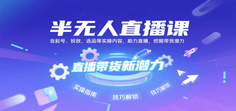 半无人直播课:含起号、投放、选品等实操内容,挖掘直播带货潜力(更新8月)_免费分享网络创业,副业,信息差项目的老牌资源整合平台!金铲子项目