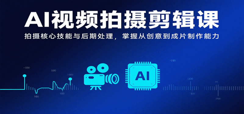 AI视频拍摄剪辑课,拍摄核心技能与后期处理,掌握从创意到成片制作能力_免费分享网络创业,副业,信息差项目的老牌资源整合平台!金铲子项目