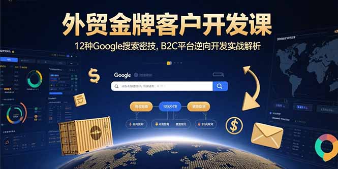 (15724期)外贸金牌客户开发课,12种Google搜索密技,B2C平台逆向开发实战解析_免费分享网络创业,副业,信息差项目的老牌资源整合平台!金铲子项目