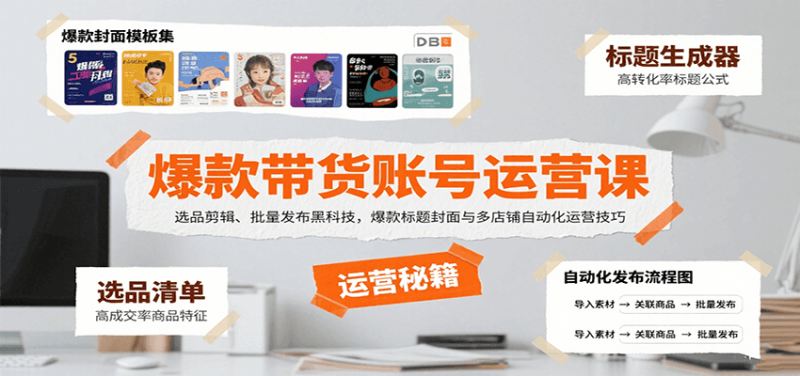 爆款带货账号运营课:选品剪辑、批量发布黑科技,爆款标题封面与多店铺自动化运营技巧_免费分享网络创业,副业,信息差项目的老牌资源整合平台!金铲子项目