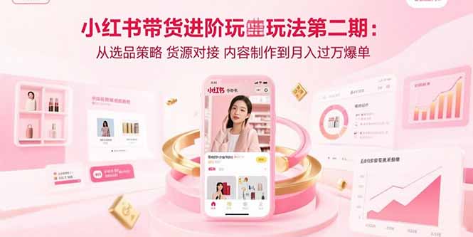 (15719期)小红书带货进阶玩法第二期:从选品策略货源对接内容制作到爆单_免费分享网络创业,副业,信息差项目的老牌资源整合平台!金铲子项目