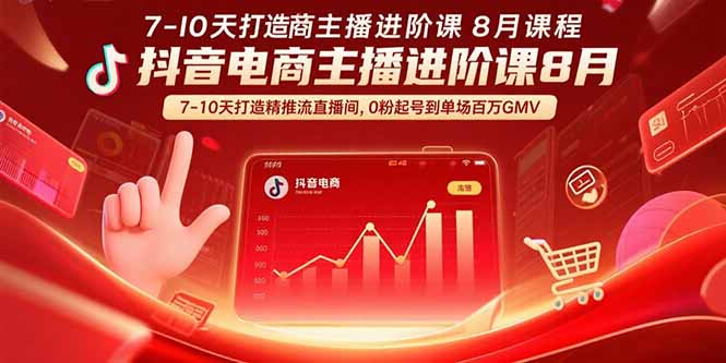 (15718期)抖音电商主播进阶课8月7-10天打造精准推流直播间,0粉起号到单场百万GMV_免费分享网络创业,副业,信息差项目的老牌资源整合平台!金铲子项目