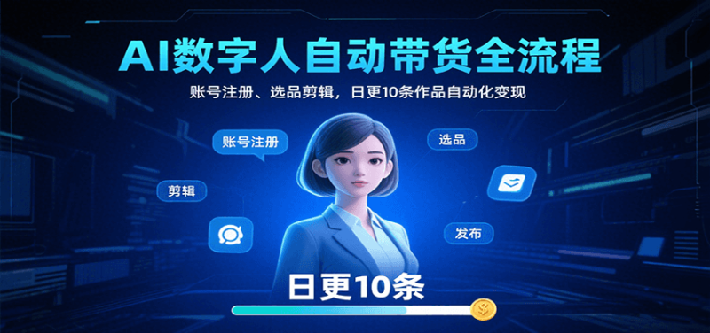 AI数字人自动带货全流程：账号注册、选品剪辑，日更10条作品自动化_免费分享网络创业,副业,信息差项目的老牌资源整合平台！金铲子项目