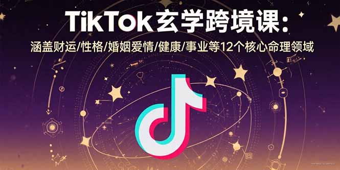 (15713期)TikTok玄学跨境课:涵盖财运/性格/婚姻爱情/健康/事业等12个核心命理领域_免费分享网络创业,副业,信息差项目的老牌资源整合平台!金铲子项目
