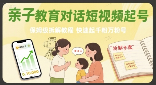 亲子教育对话短视频起号，保姆级拆解教程，快速起千粉万粉号_免费分享网络创业,副业,信息差项目的老牌资源整合平台！金铲子项目