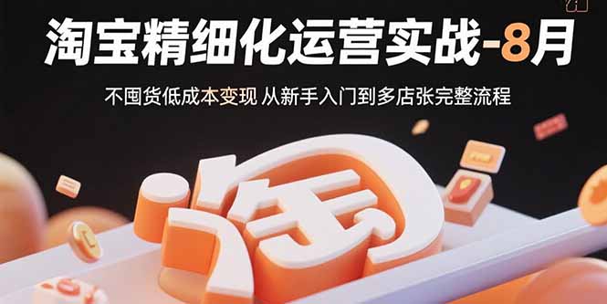 (15739期)淘宝精细化运营实战-8月:不囤货从新手入门到多店扩张完整流程_免费分享网络创业,副业,信息差项目的老牌资源整合平台!金铲子项目