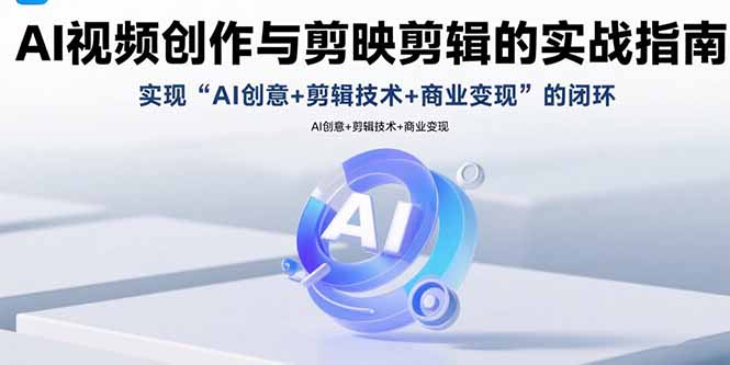 （15738期）AI视频创作与剪映剪辑的实战指南，实现AI创意剪辑技术商业的闭环_免费分享网络创业,副业,信息差项目的老牌资源整合平台！金铲子项目