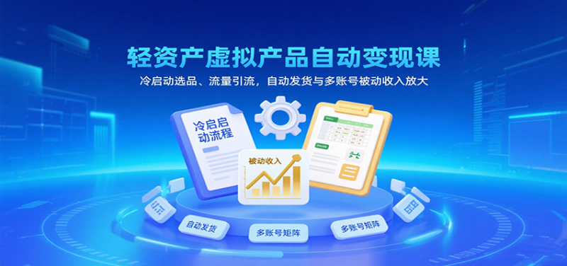 轻资产虚拟产品自动课，冷启动选品、流量引流，自动发货与多账号被动放大_免费分享网络创业,副业,信息差项目的老牌资源整合平台！金铲子项目